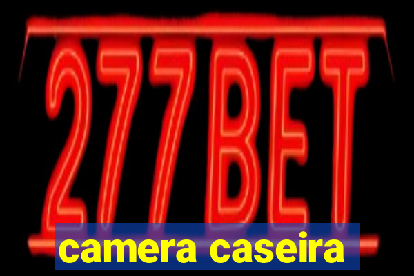 camera caseira